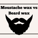 Moustache wax vs Beard wax (Comparison Guide)